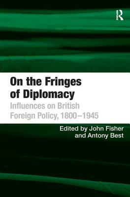 On the Fringes of Diplomacy: Influences on British Foreign Policy, 1800-1945 by Antony Best