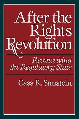 After the Rights Revolution: Reconceiving the Regulatory State by Cass R. Sunstein