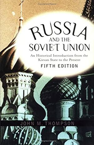 Russia And The Soviet Union: An Historical Introduction From The Kievan State To The Present by John M. Thompson