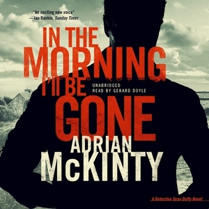 In the Morning I'll Be Gone: A Detective Sean Duffy Novel by Adrian McKinty