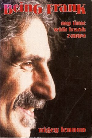 Being Frank, My Time with Frank Zappa by Nigey Lennon, Phil Stern