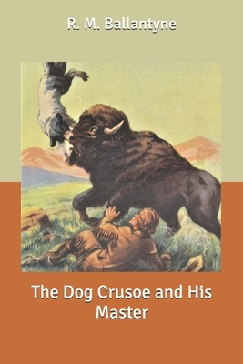 The Dog Crusoe and His Master by Robert Michael Ballantyne