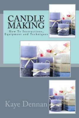 Candle Making: How To Instructions, Equipment and Techniques by Kaye Dennan