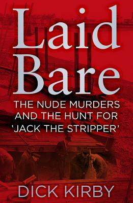 Laid Bare: The Nude Murders and the Hunt for 'Jack the Stripper' by Dick Kirby