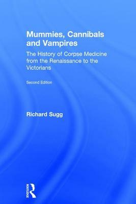 Mummies, Cannibals and Vampires: The History of Corpse Medicine from the Renaissance to the Victorians by Richard Sugg