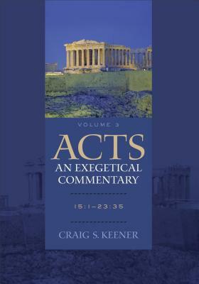 Acts: An Exegetical Commentary: 15:1-23:35 by Craig S. Keener