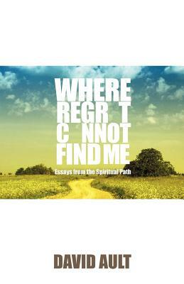 Where Regret Cannot Find Me by David Ault
