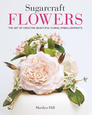 Sugarcraft Flowers: The Art of Creating Beautiful Floral Embellishments by Marilyn Hill