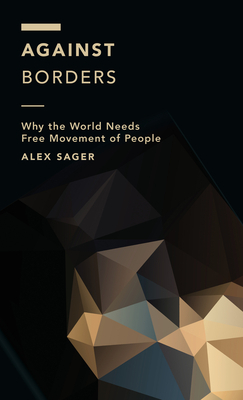 Against Borders: Why the World Needs Free Movement of People by Alex Sager