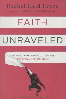 Faith Unraveled: How a Girl Who Knew All the Answers Learned to Ask Questions by Rachel Held Evans