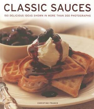 Classic Sauces: 150 Delicious Ideas Shown in More Than 300 Photographs by Christine France