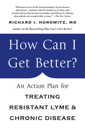 How Can I Get Better?: An Action Plan for Treating Resistant Lyme & Chronic Disease by Richard I. Horowitz