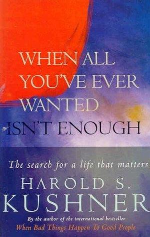 When All You've Ever Wanted Isn't Enough: The Search For a Life That Matters by Harold S. Kushner, Harold S. Kushner