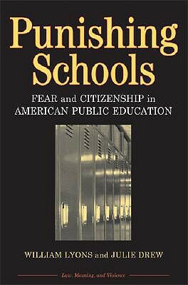 Punishing Schools: Fear and Citizenship in American Public Education by William Lyons, Julie Drew