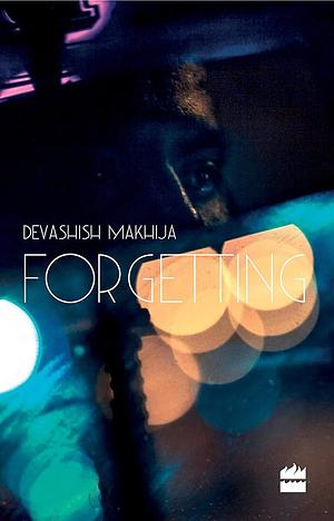 Forgetting by Devashish Makhija