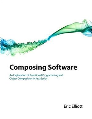 Composing Software: An Exploration of Functional Programming and Object Composition in JavaScript by Eric Elliott