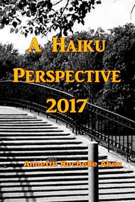 A Haiku Perspective 2017 by Annette Rochelle Aben