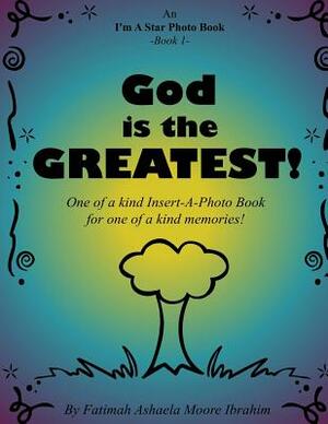 God is the Greatest!: One of a kind Insert-A-Photo Book for one of a kind memories! by Fatimah Ashaela Moore Ibrahim