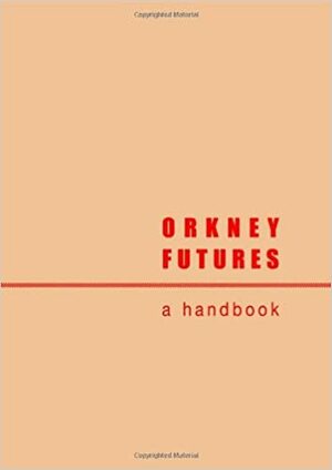 Orkney Futures: A Handbook by Morag McInnes, Marco Daanne, Andrew Greig, Alec Finlay, Pam Beasant, Hilary Corton, William Caithness, Andrew H. Appleby, Mary Bichan, Alison Flett, Alistair Peebles, Anne Brundle, Endre Danyi, Seumas Heaney, Laura Watts