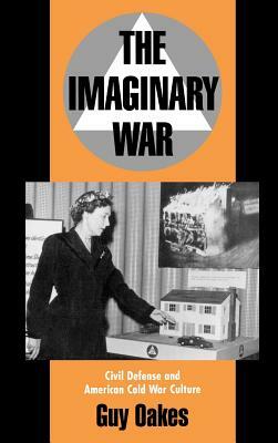 The Imaginary War: Civil Defense and American Cold War Culture by Guy Oakes