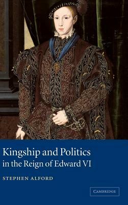 Kingship and Politics in the Reign of Edward VI by Stephen Alford