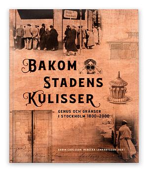 Bakom stadens kulisser: genus och gränser i Stockholm 1800-2000 by Karin Carlsson, Rebecka Lennartsson