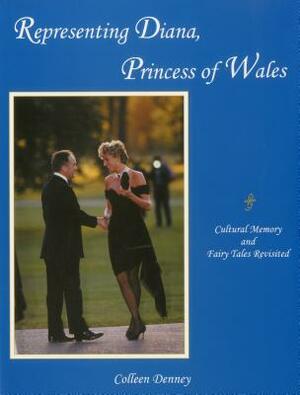 Representing Diana, Princess of Wales: Cultural Memory and Fairy Tales Revisited by Colleen Denney