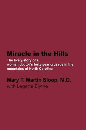 Miracle in the Hills: The lively personal story of a woman doctor's forty-year crusade in the mountains of North Carolina by Mary T. Martin Sloop, Legette Blythe