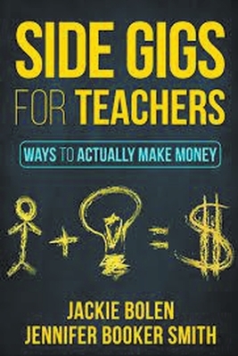 Side Gigs for Teachers: Side Hustles and Other Ways for Teachers to Actually Make Money by Jackie Bolen