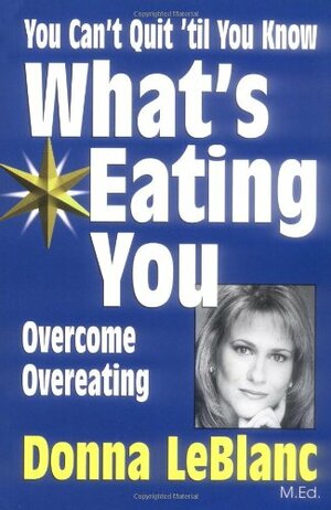 You Can't Quit 'til You Know What's Eating You: Overcome Overeating by Donna LeBlanc