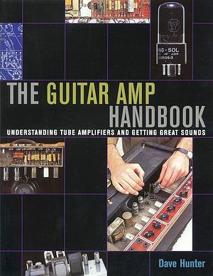 The Guitar Amp Handbook: Understanding Tube Amplifiers and Getting Great Sounds by Dave Hunter