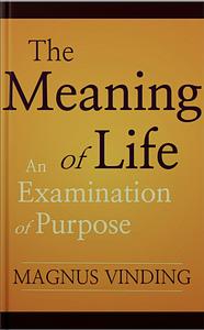 The Meaning of Life: An Examination of Purpose by Magnus Vinding