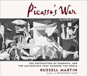 Picasso's War: The Destruction of Guernica, and the Masterpiece That Changed the World: The Destruction of Guernica, and the Masterpiece That Changed the World by Russell Martin