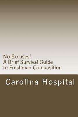 No Excuses!: A Brief Survival Guide to Freshman Composition by Carolina Hospital