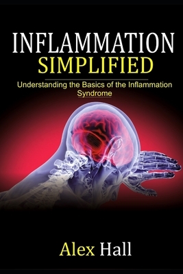 Inflammation Simplified: Understanding the Basics of the Inflammation Syndrome by Alex Hall