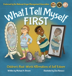 What I Tell Myself FIRST: Children's Real-World Affirmations of Self Esteem by Michael A. Brown