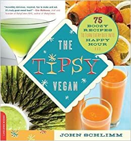 The Tipsy Vegan: 75 Boozy Recipes to Turn Every Bite into Happy Hour by John Schlimm