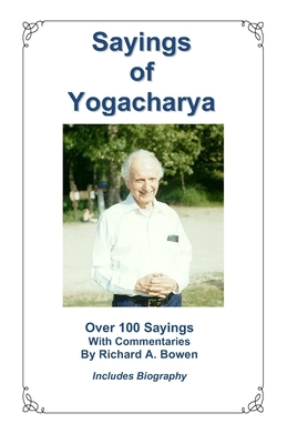 Sayings of Yogacharya: Over 100 Sayings with Commentary by Richard A. Bowen by Richard A. Bowen