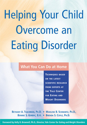 Helping Your Child Overcome an Eating Disorder: What You Can Do at Home by Kelly D. Brownell, Bonnie S. Gordic, Marlene B. Schwartz, Brenda S. Coyle, Bethany Teachman