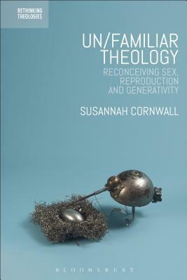 Un/Familiar Theology: Reconceiving Sex, Reproduction and Generativity by Susannah Cornwall