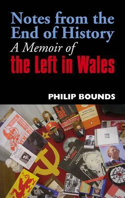 Notes from the End of History: A Memoir of the Left in Wales by Philip Bounds