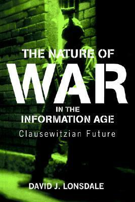 The Nature of War in the Information Age: Clauswetzian Future by David J. Lonsdale