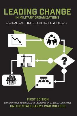 Leading Change in Military Organizations: Primer for Senior Leaders by Thomas P. Galvin