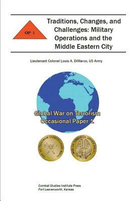 Traditions, Changes, and Challenges: Military Operations and the Middle Eastern City by Combat Studies Institute Press, Louis A. DiMarco