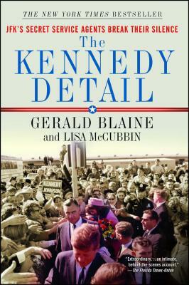 The Kennedy Detail: Jfk's Secret Service Agents Break Their Silence by Lisa McCubbin Hill, Gerald Blaine