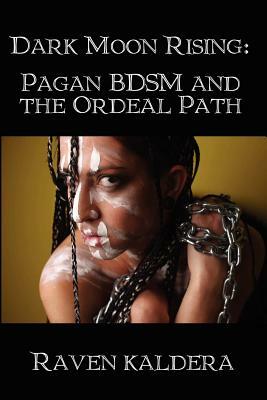 Dark Moon Rising: Pagan Bdsm & the Ordeal Path by Raven Kaldera