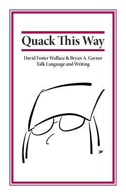 Quack This Way: David Foster Wallace & Bryan A. Garner Talk Language and Writing by L.W. Montgomery, Bryan A. Garner, David Foster Wallace