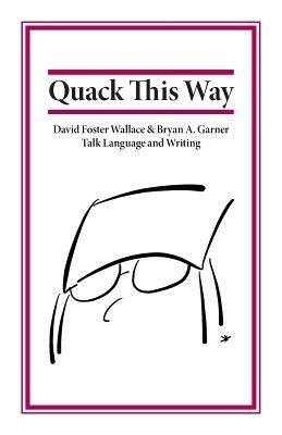 Quack This Way: David Foster Wallace & Bryan A. Garner Talk Language and Writing by L.W. Montgomery, David Foster Wallace, Bryan A. Garner