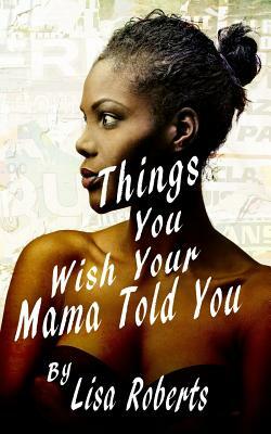 Things You Wish Your Mama Told You by Lisa Roberts