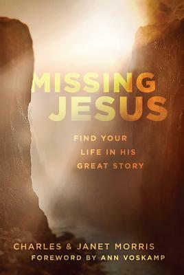 Missing Jesus: Find Your Life in His Great Story by Janet Morris, Charles W. Morris